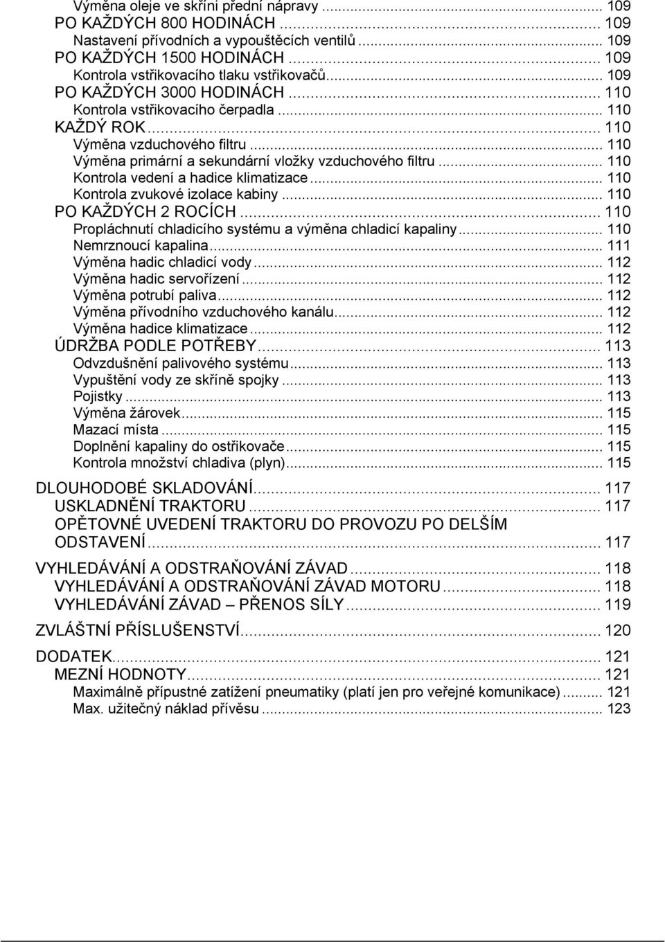 .. 110 Kontrola vedení a hadice klimatizace... 110 Kontrola zvukové izolace kabiny... 110 PO KAŽDÝCH 2 ROCÍCH... 110 Propláchnutí chladicího systému a výměna chladicí kapaliny.