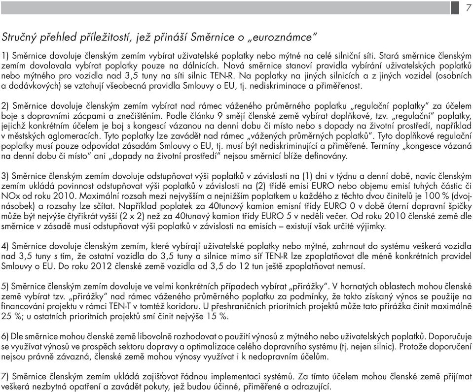 Na poplatky na jiných silnicích a z jiných vozidel (osobních a dodávkových) se vztahují všeobecná pravidla Smlouvy o EU, tj. nediskriminace a přiměřenost.