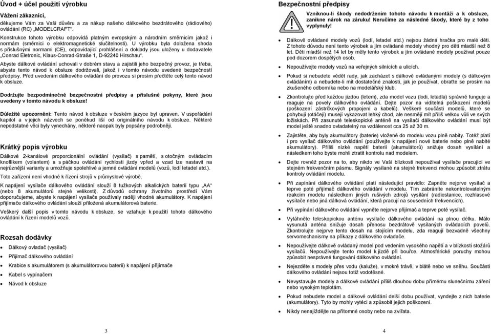 U výrobku byla doložena shoda s příslušnými normami (CE), odpovídající prohlášení a doklady jsou uloženy u dodavatele Conrad Eletronic, Klaus-Conrad-Straße 1, D-92240 Hirschau.