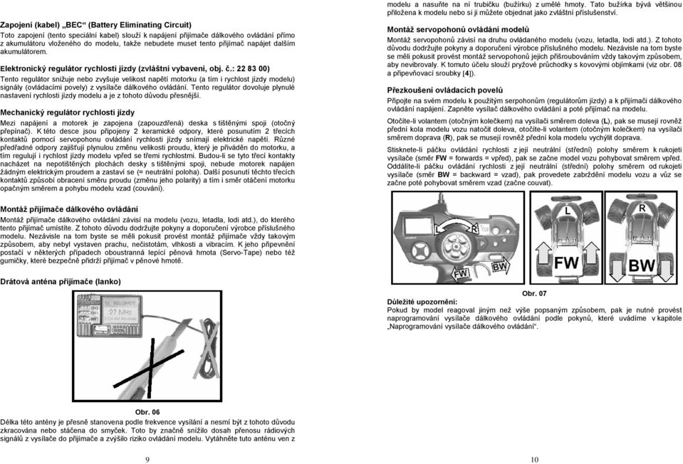 : 22 83 00) Tento regulátor snižuje nebo zvyšuje velikost napětí motorku (a tím i rychlost jízdy modelu) signály (ovládacími povely) z vysílače dálkového ovládání.