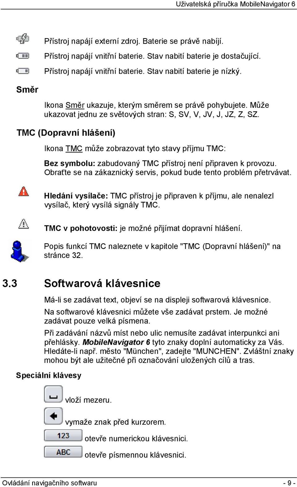 TMC (Dopravní hlášení) Ikona TMC může zobrazovat tyto stavy příjmu TMC: Bez symbolu: zabudovaný TMC přístroj není připraven k provozu.