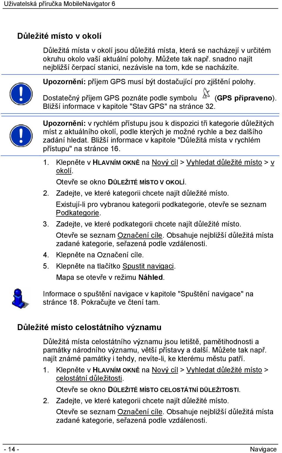 Dostatečný příjem GPS poznáte podle symbolu (GPS připraveno). Bližší informace v kapitole "Stav GPS" na stránce 32.