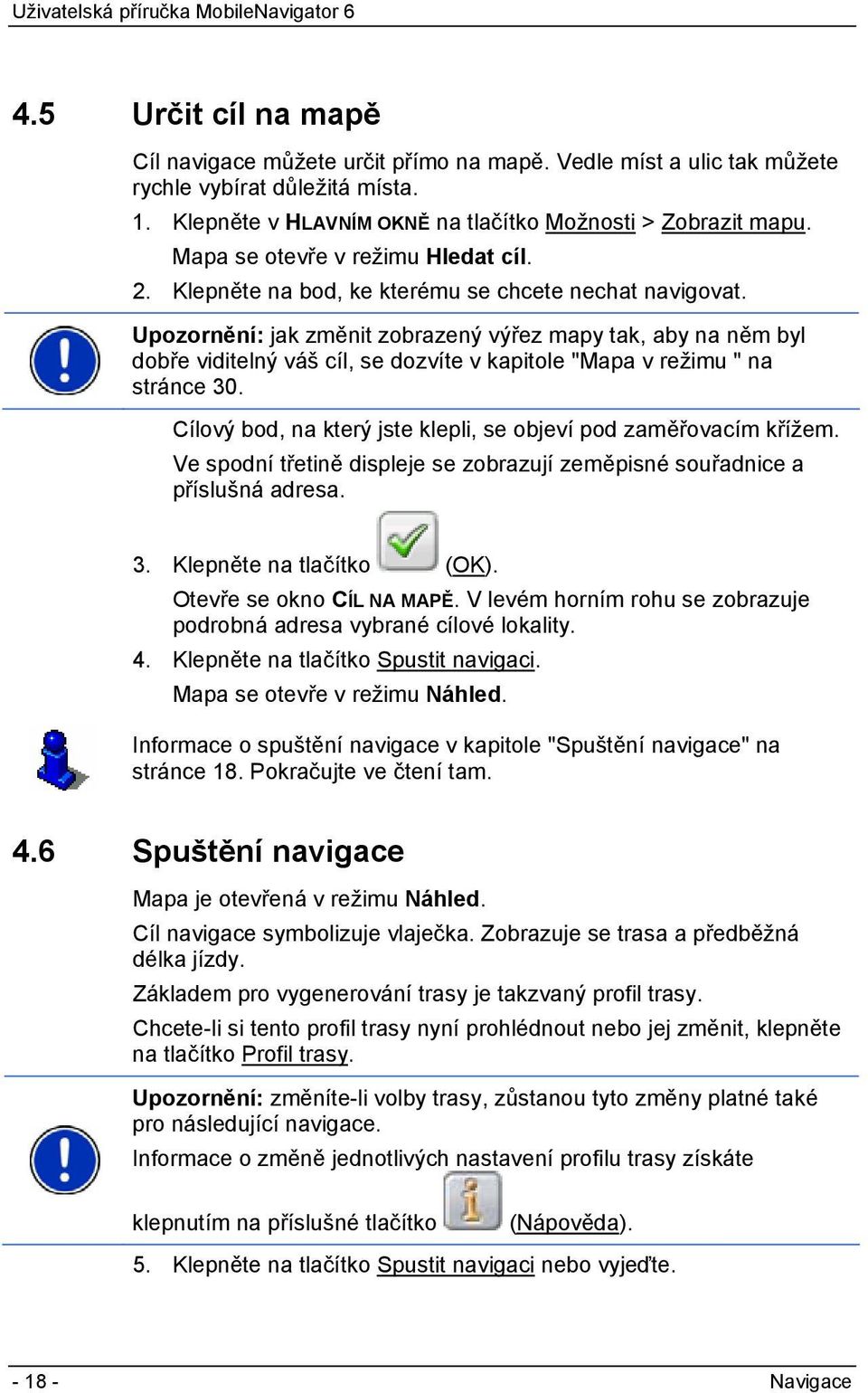 Upozornění: jak změnit zobrazený výřez mapy tak, aby na něm byl dobře viditelný váš cíl, se dozvíte v kapitole "Mapa v režimu " na stránce 30.