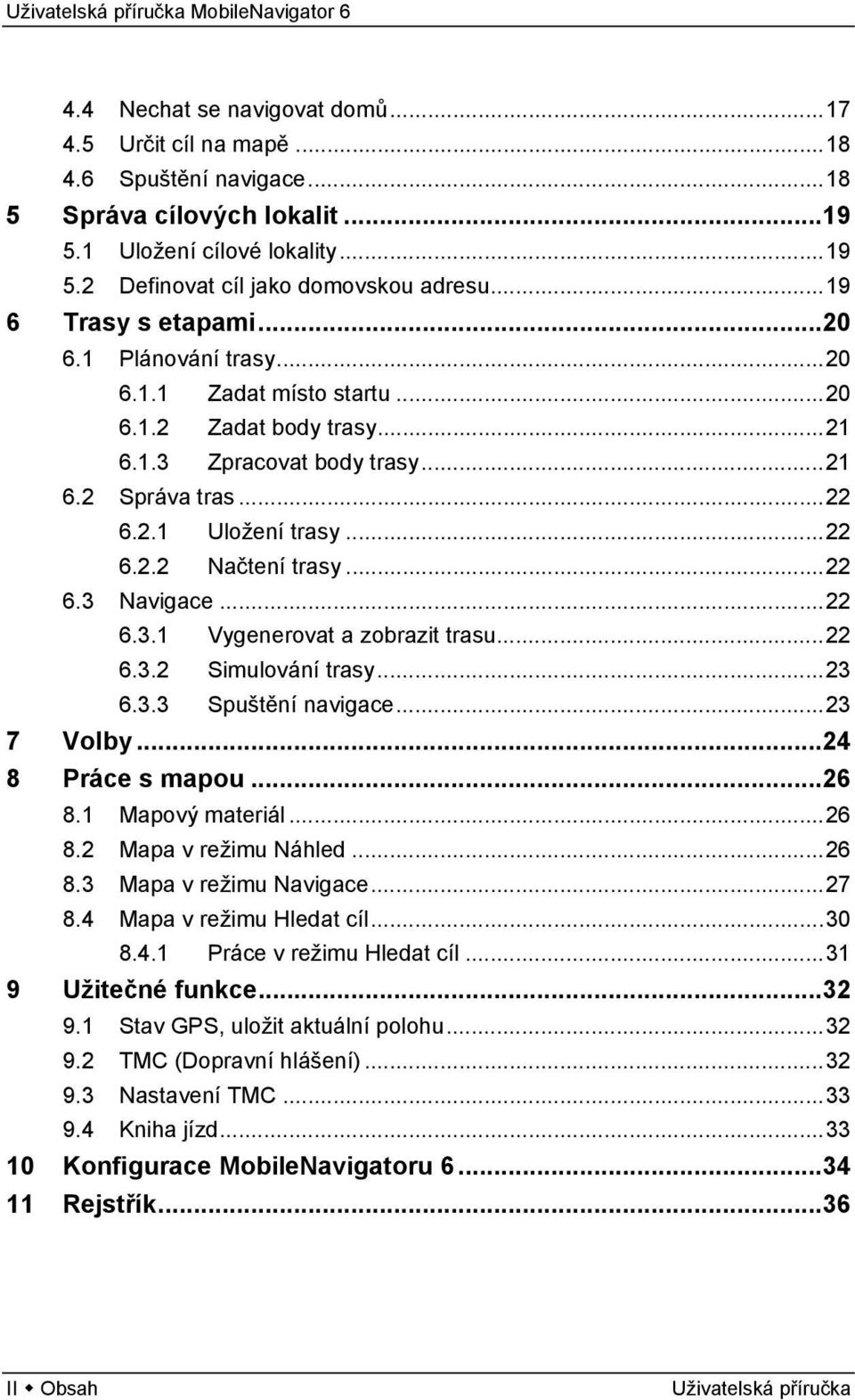 ..22 6.3 Navigace...22 6.3.1 Vygenerovat a zobrazit trasu...22 6.3.2 Simulování trasy...23 6.3.3 Spuštění navigace...23 7 Volby...24 8 Práce s mapou...26 8.1 Mapový materiál...26 8.2 Mapa v režimu Náhled.