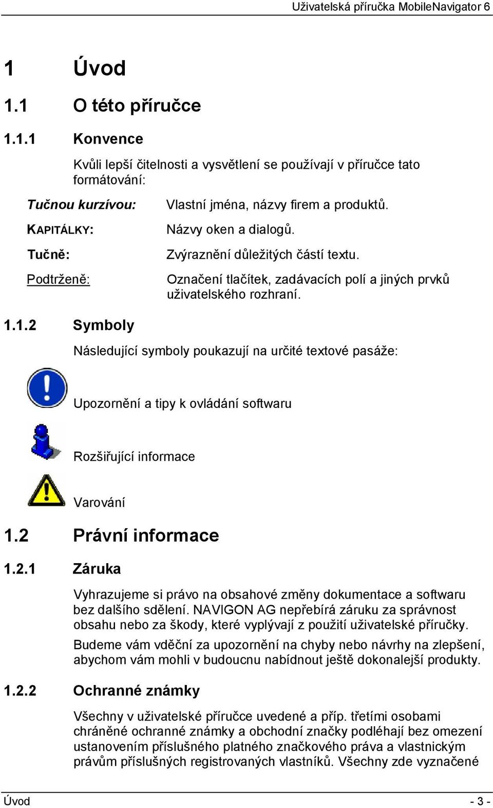 1.2 Symboly Následující symboly poukazují na určité textové pasáže: Upozornění a tipy k ovládání softwaru Rozšiřující informace Varování 1.2 Právní informace 1.2.1 Záruka Vyhrazujeme si právo na obsahové změny dokumentace a softwaru bez dalšího sdělení.