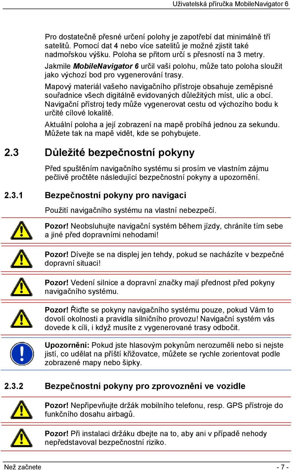 Mapový materiál vašeho navigačního přístroje obsahuje zeměpisné souřadnice všech digitálně evidovaných důležitých míst, ulic a obcí.