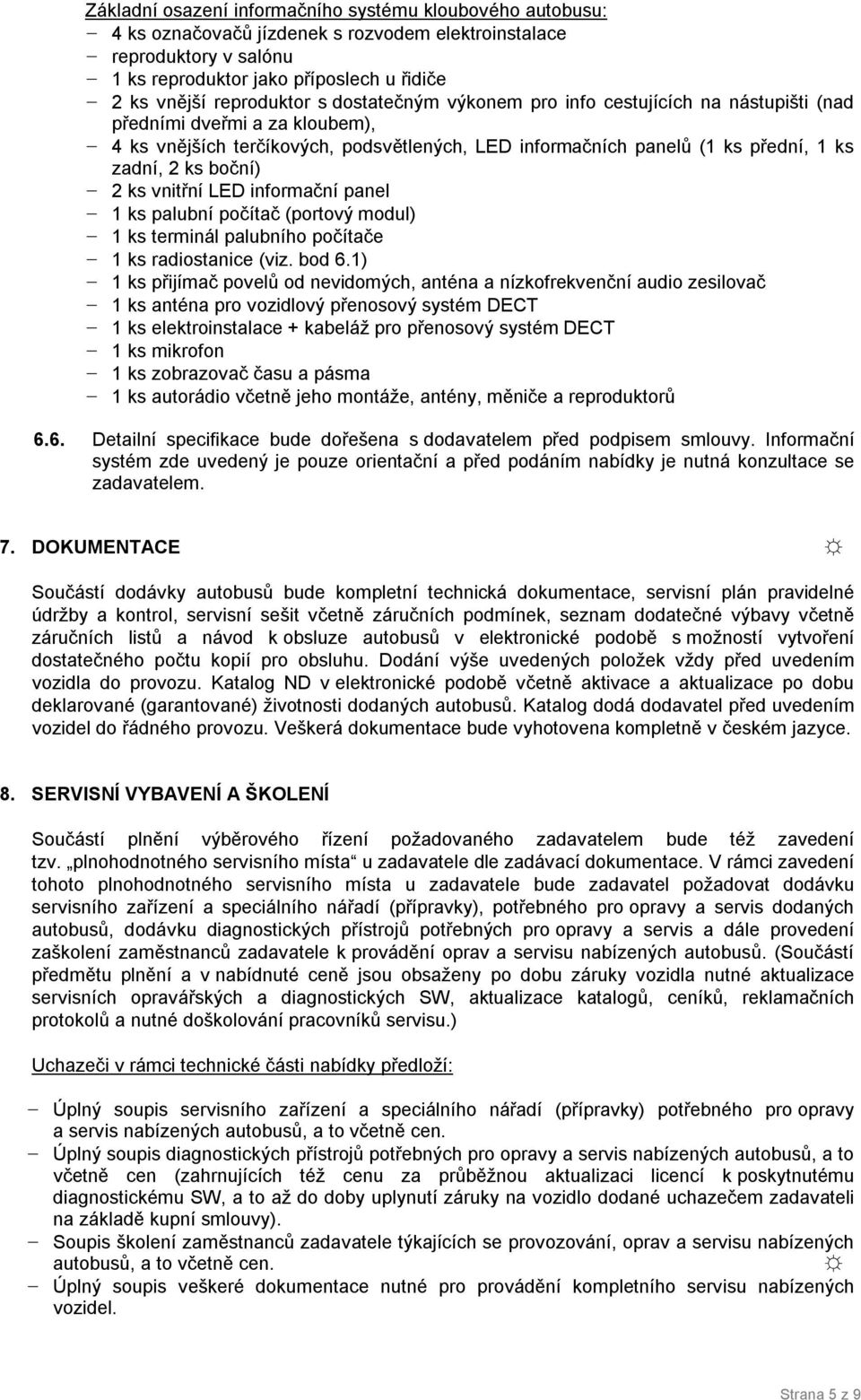 ks boční) - ks vnitřní LED informační panel - 1 ks palubní počítač (portový modul) - 1 ks terminál palubního počítače - 1 ks radiostanice (viz. bod 6.