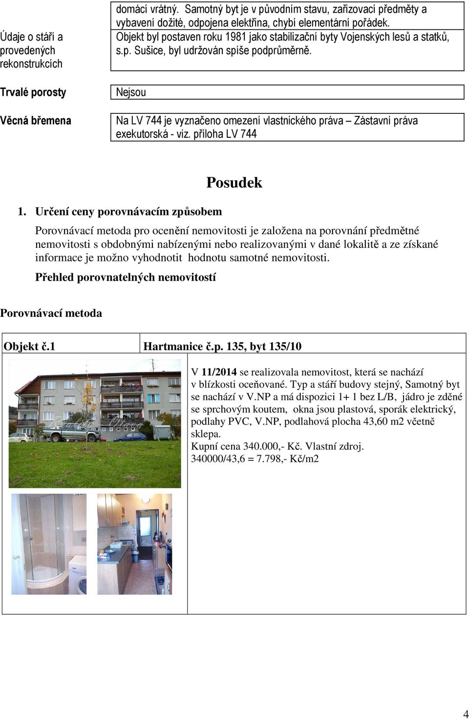 p. Sušice, byl udržován spíše podprůměrně. Nejsou Na LV 744 je vyznačeno omezení vlastnického práva Zástavní práva exekutorská - viz. příloha LV 744 1.