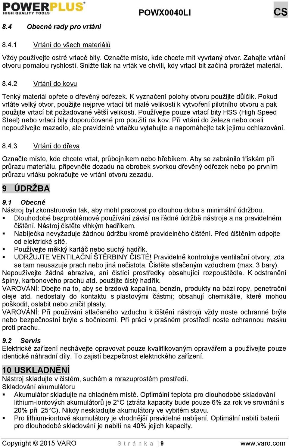 Pokud vrtáte velký otvor, použijte nejprve vrtací bit malé velikosti k vytvoření pilotního otvoru a pak použijte vrtací bit požadované větší velikosti.