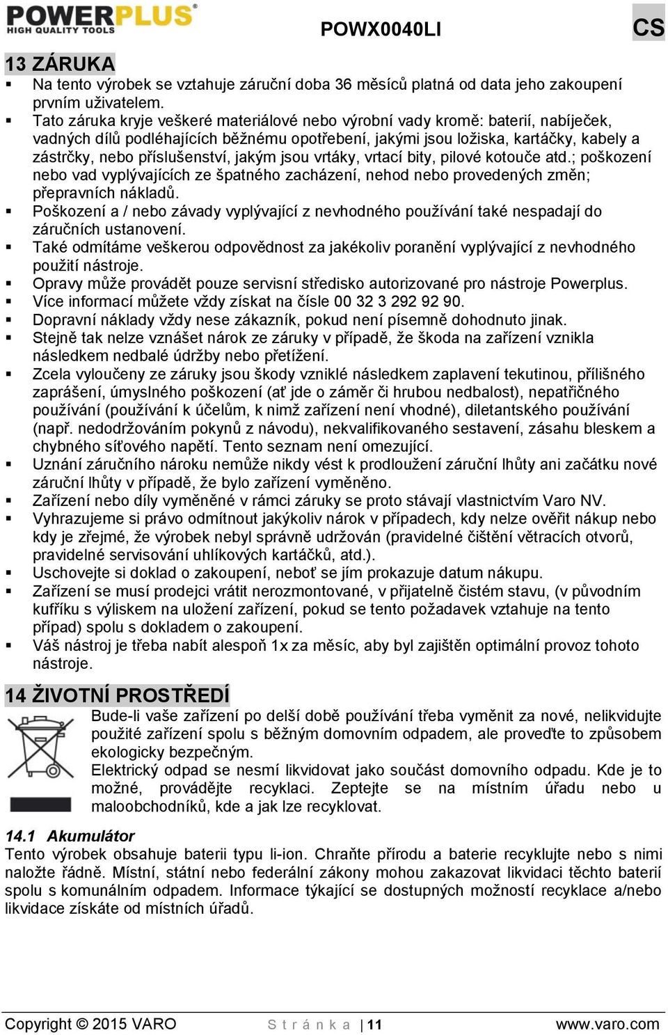 jakým jsou vrtáky, vrtací bity, pilové kotouče atd.; poškození nebo vad vyplývajících ze špatného zacházení, nehod nebo provedených změn; přepravních nákladů.