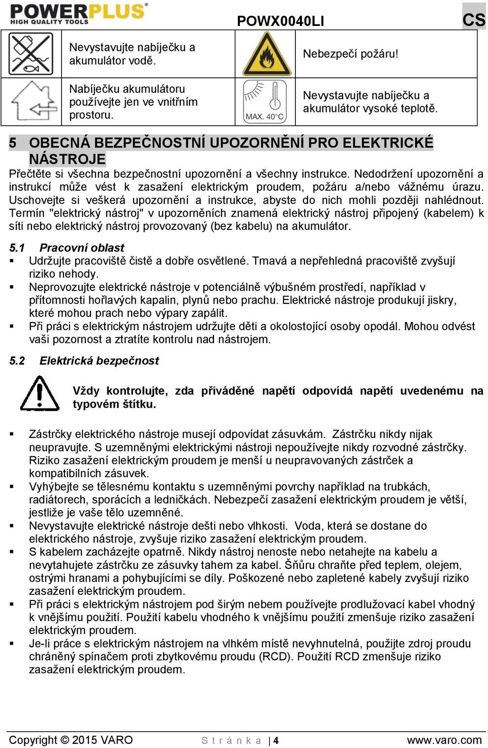 Nedodržení upozornění a instrukcí může vést k zasažení elektrickým proudem, požáru a/nebo vážnému úrazu. Uschovejte si veškerá upozornění a instrukce, abyste do nich mohli později nahlédnout.