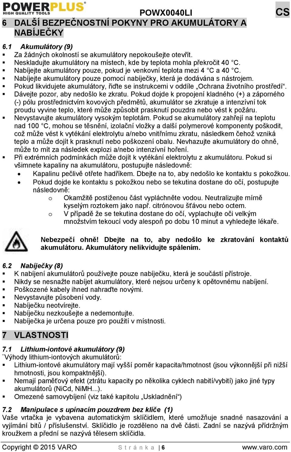 Nabíjejte akumulátory pouze pomocí nabíječky, která je dodávána s nástrojem. Pokud likvidujete akumulátory, řiďte se instrukcemi v oddíle Ochrana životního prostředí.