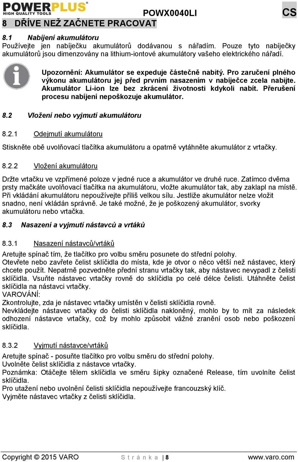 Pro zaručení plného výkonu akumulátoru jej před prvním nasazením v nabíječce zcela nabijte. Akumulátor Li-ion lze bez zkrácení životnosti kdykoli nabít.