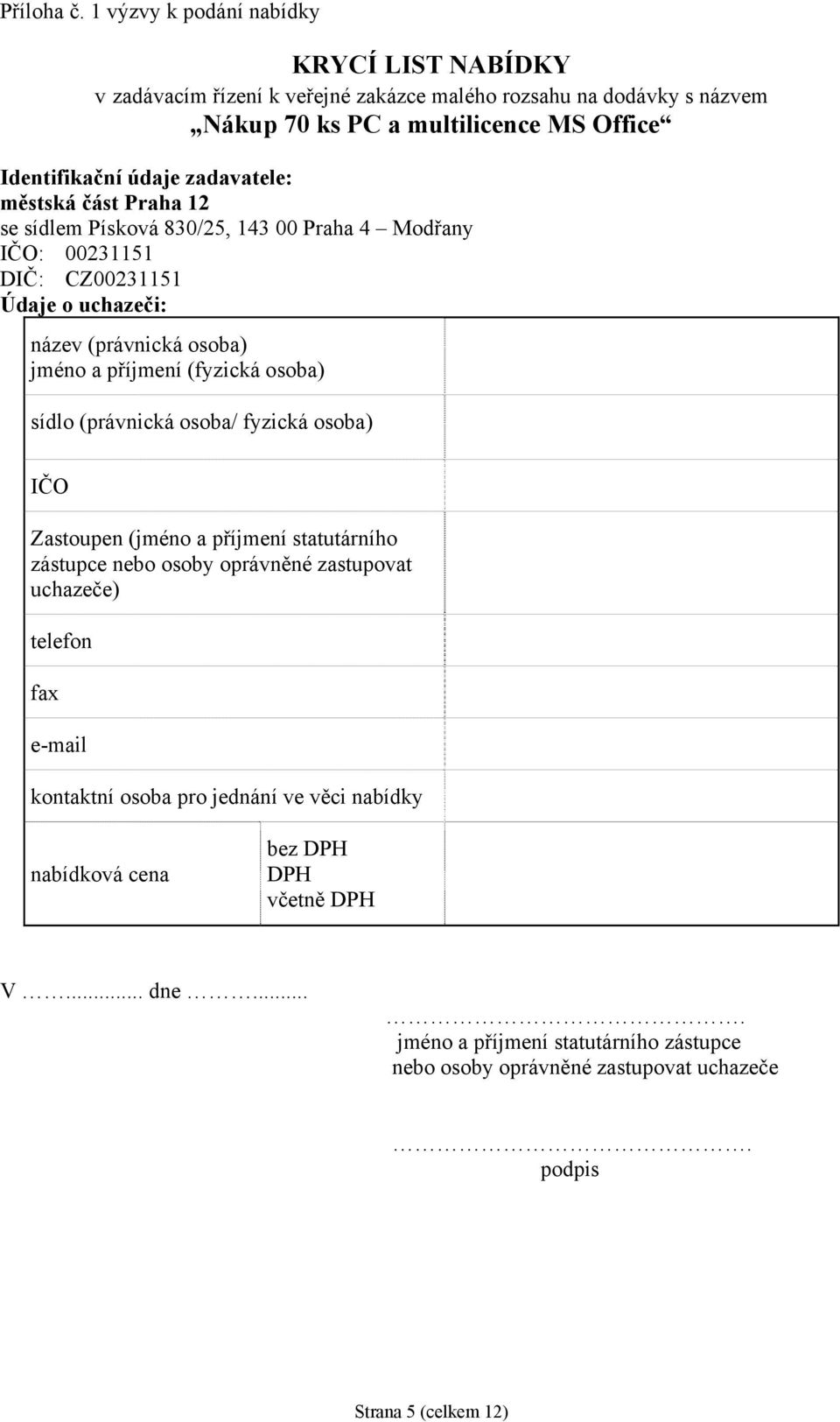 zadavatele: městská část Praha 12 se sídlem Písková 830/25, 143 00 Praha 4 Modřany IČO: 00231151 DIČ: CZ00231151 Údaje o uchazeči: název (právnická osoba) jméno a příjmení (fyzická