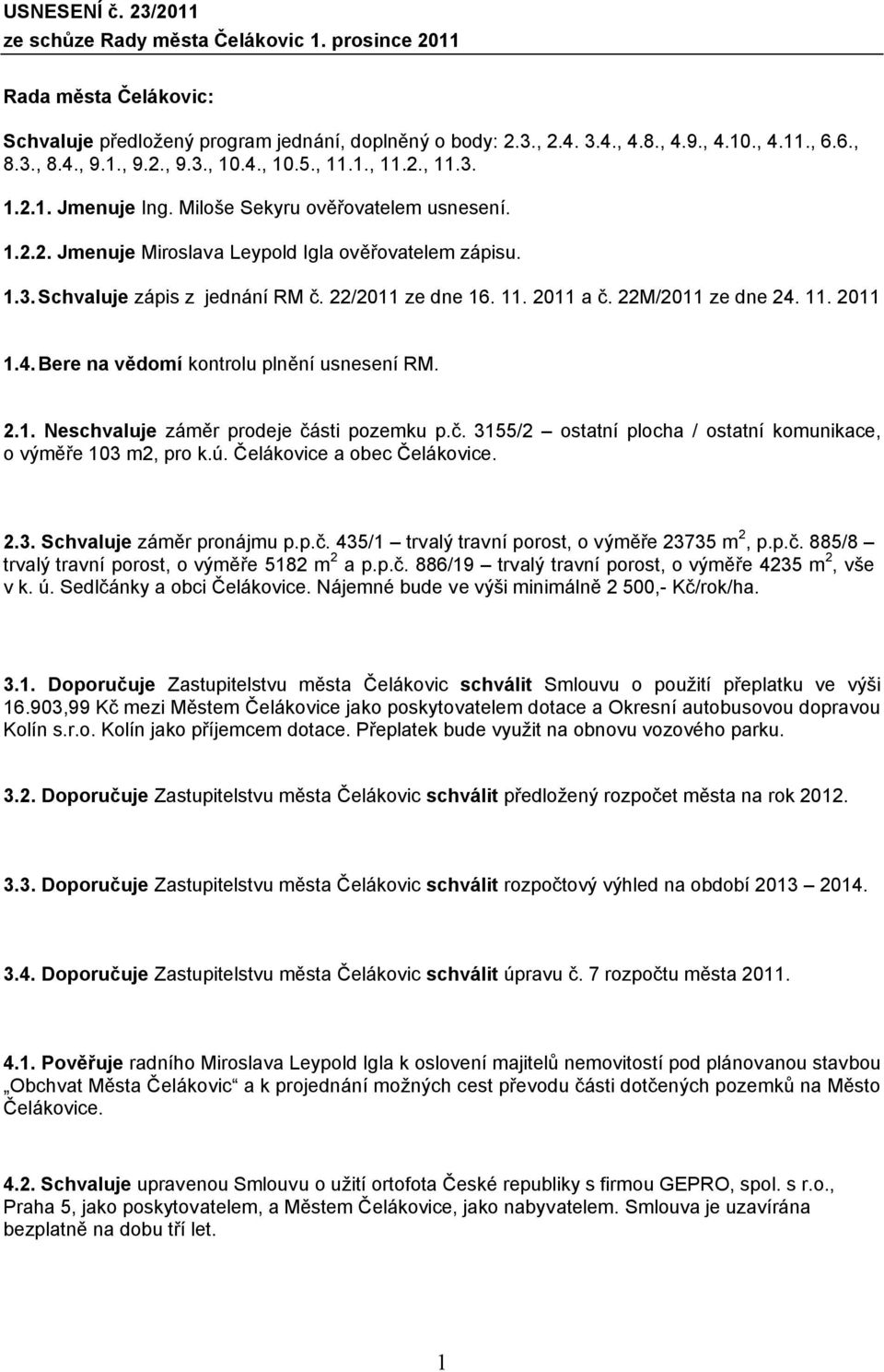 22/2011 ze dne 16. 11. 2011 a č. 22M/2011 ze dne 24. 11. 2011 1.4.Bere na vědomí kontrolu plnění usnesení RM. 2.1. Neschvaluje záměr prodeje části pozemku p.č. 3155/2 ostatní plocha / ostatní komunikace, o výměře 103 m2, pro k.