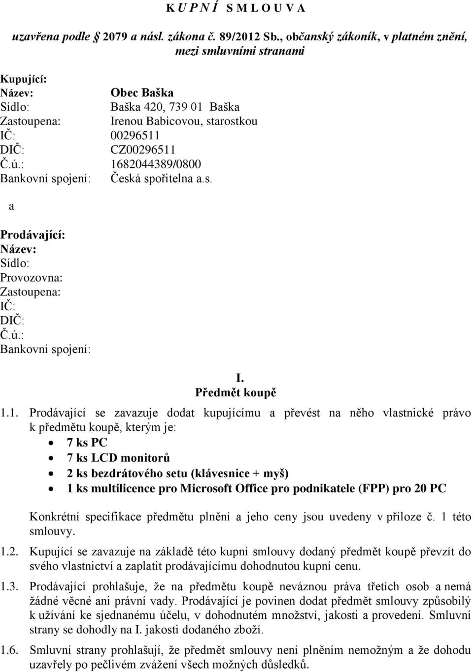 : 1682044389/0800 Bankovní spojení: Česká spořitelna a.s. a Prodávající: Název: Sídlo: Provozovna: Zastoupena: IČ: DIČ: Č.ú.: Bankovní spojení: I. Předmět koupě 1.1. Prodávající se zavazuje dodat