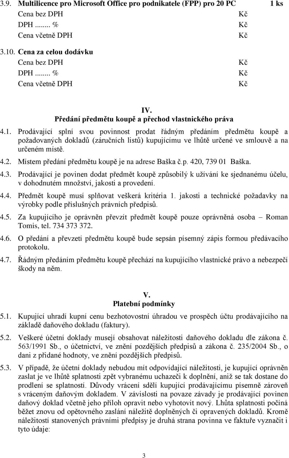 4.2. Místem předání předmětu koupě je na adrese Baška č.p. 420, 739 01 Baška. 4.3. Prodávající je povinen dodat předmět koupě způsobilý k užívání ke sjednanému účelu, v dohodnutém množství, jakosti a provedení.