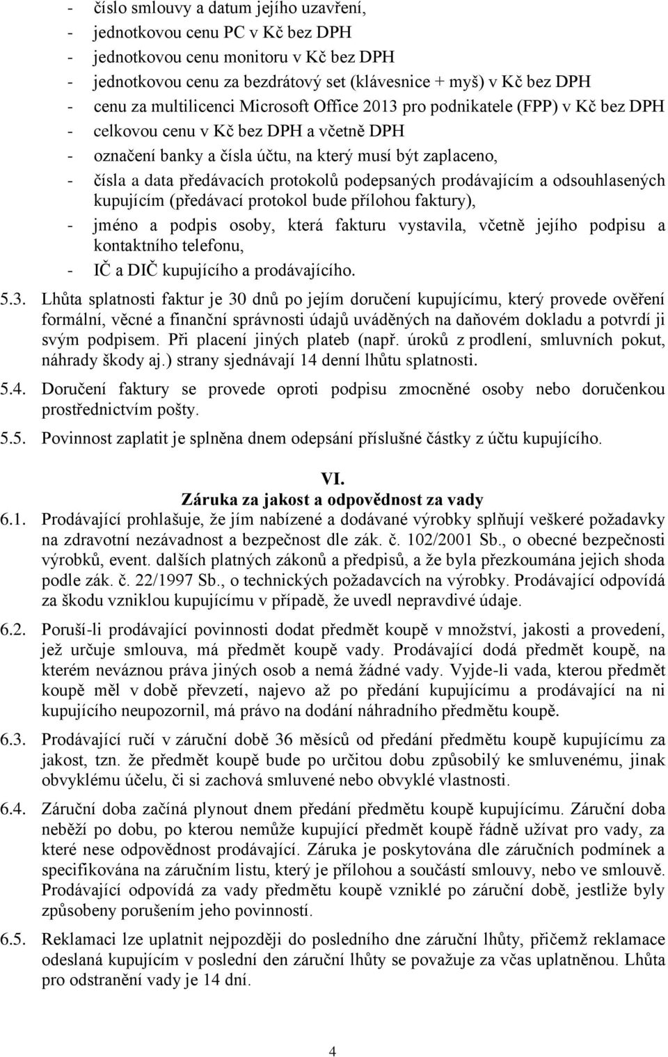 podepsaných prodávajícím a odsouhlasených kupujícím (předávací protokol bude přílohou faktury), - jméno a podpis osoby, která fakturu vystavila, včetně jejího podpisu a kontaktního telefonu, - IČ a