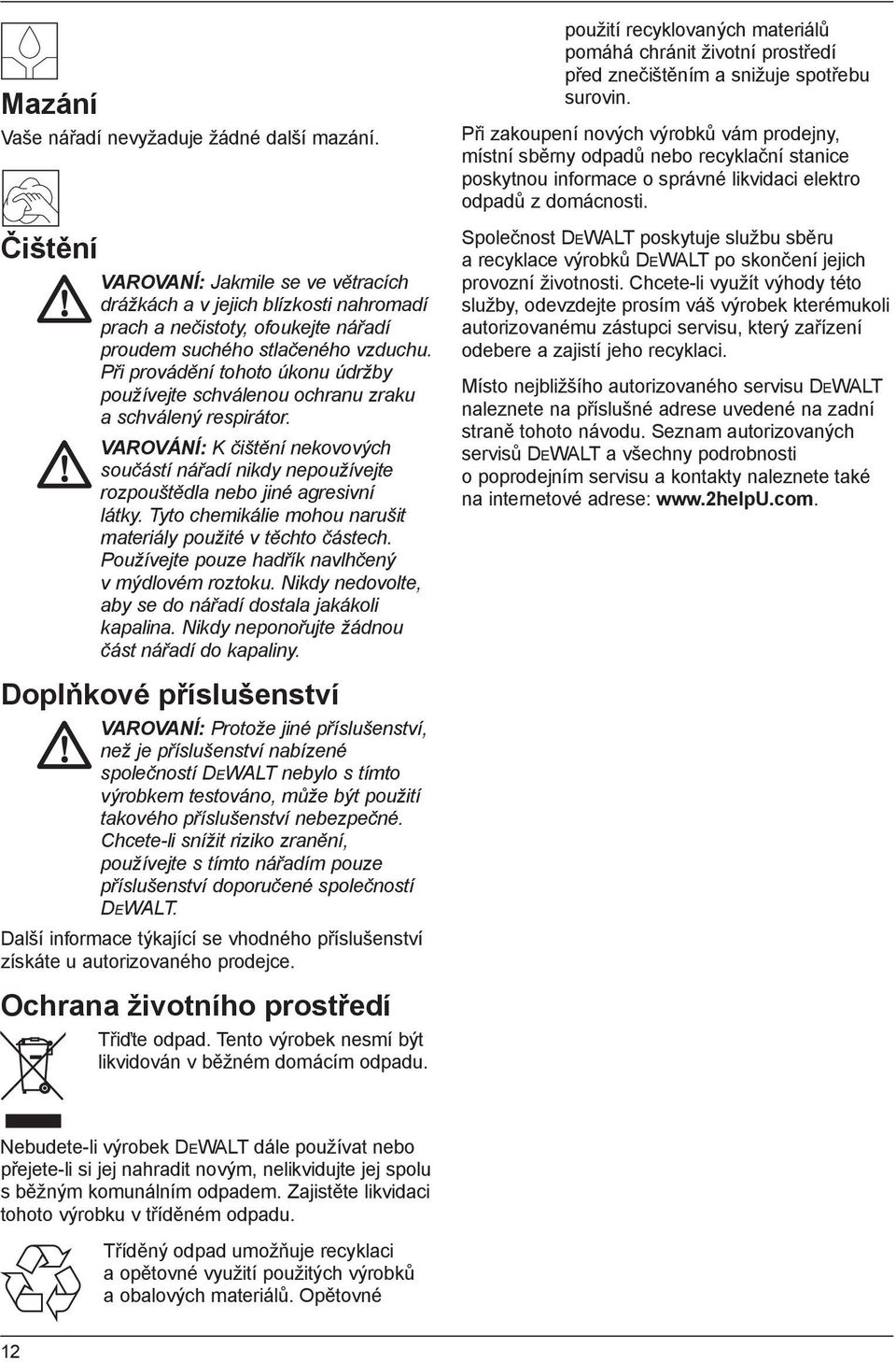 Při provádění tohoto úkonu údržby používejte schválenou ochranu zraku a schválený respirátor. VAROVÁNÍ: K čištění nekovových součástí nářadí nikdy nepoužívejte rozpouštědla nebo jiné agresivní látky.