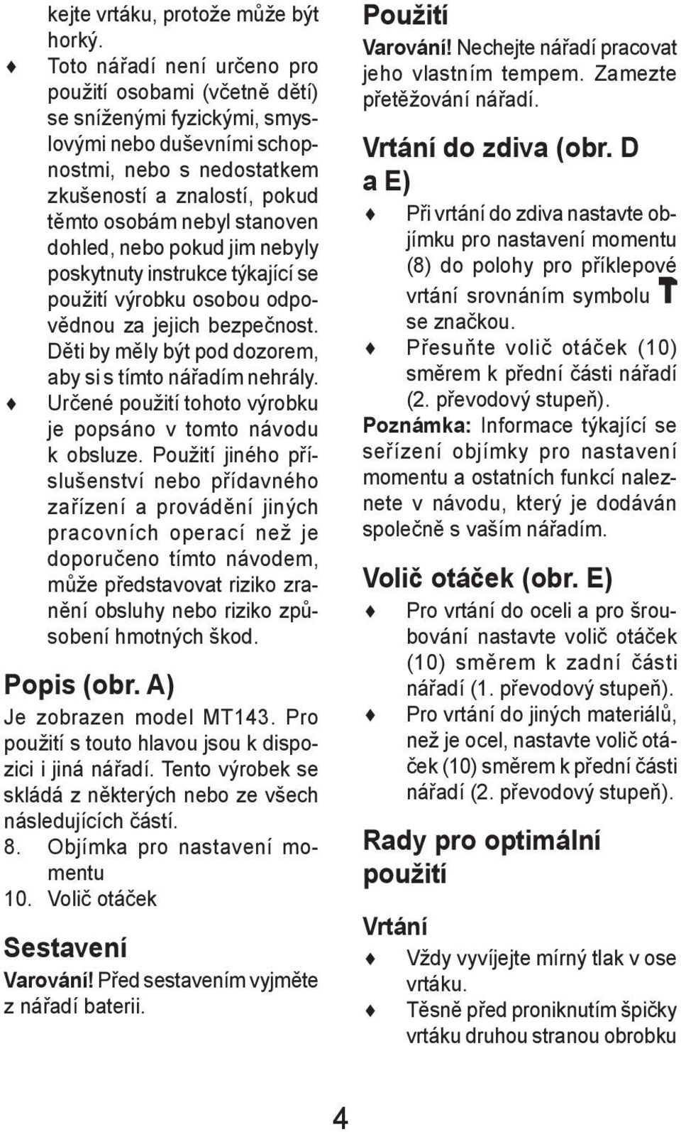 dohled, nebo pokud jim nebyly poskytnuty instrukce týkající se použití výrobku osobou odpovědnou za jejich bezpečnost. Děti by měly být pod dozorem, aby si s tímto nářadím nehrály.