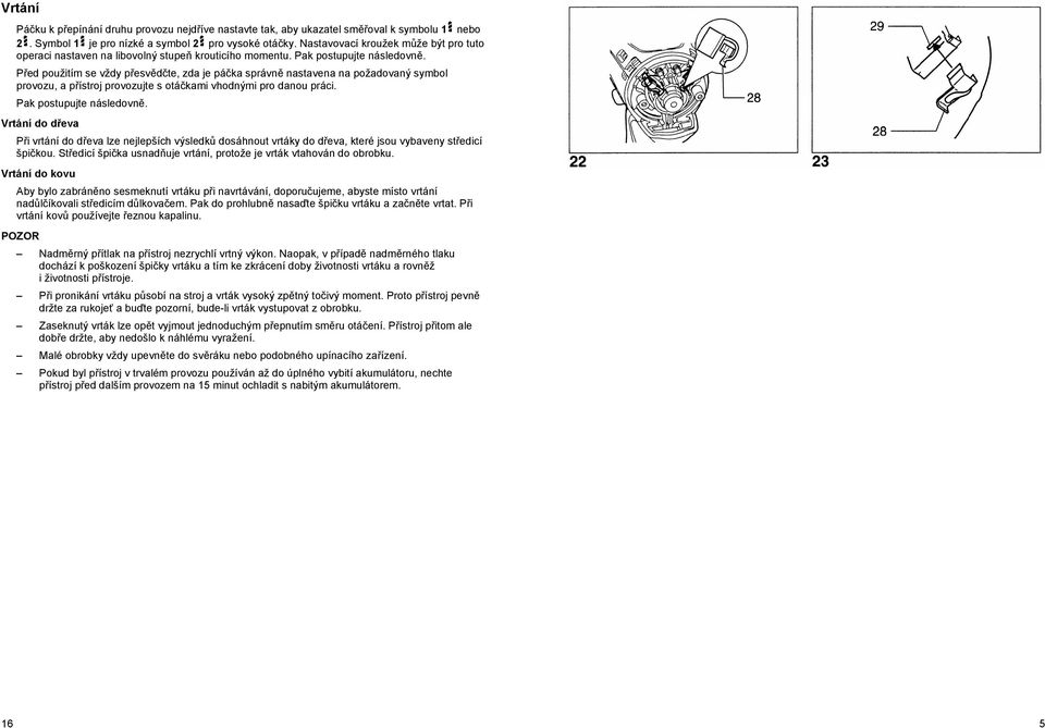 P ed použitím se vždy p esv d te, zda je pá ka správn nastavena na požadovaný symbol provozu, a p ístroj provozujte s otá kami vhodnými pro danou práci. Pak postupujte následovn.