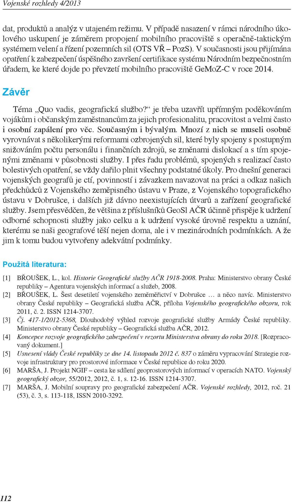 V současnosti jsou přijímána opatření k zabezpečení úspěšného završení certifikace systému Národním bezpečnostním úřadem, ke které dojde po převzetí mobilního pracoviště GeMoZ-C v roce 2014.