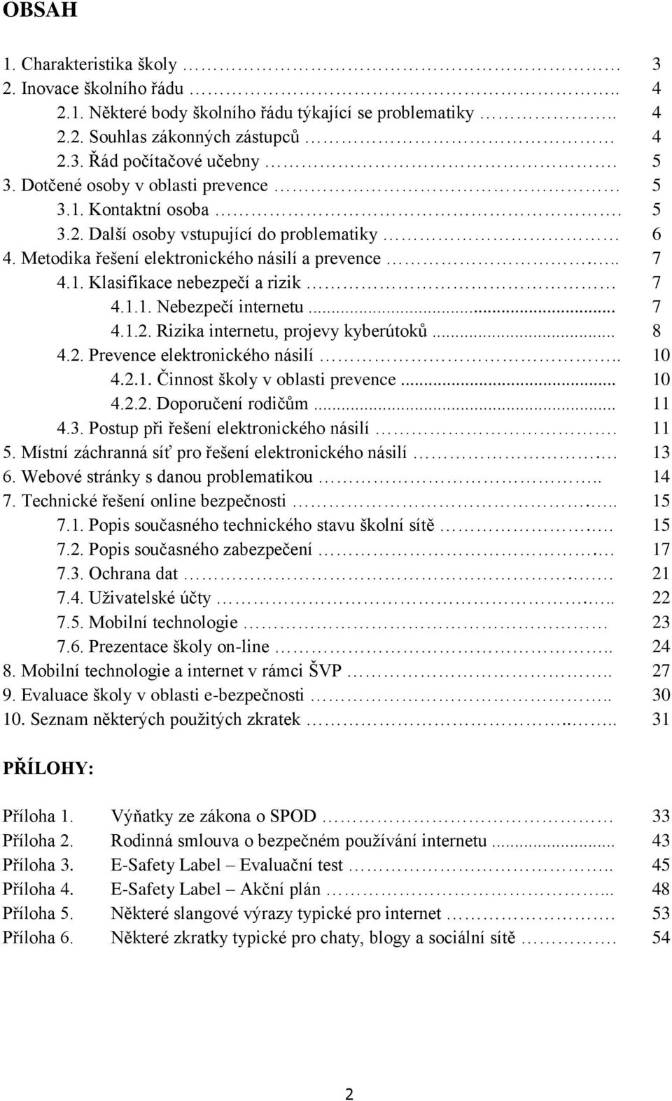 .. 7 4.1.2. Rizika internetu, prjevy kyberútků... 8 4.2. Prevence elektrnickéh násilí.. 10 4.2.1. Činnst škly v blasti prevence... 10 4.2.2. Dpručení rdičům... 11 4.3.