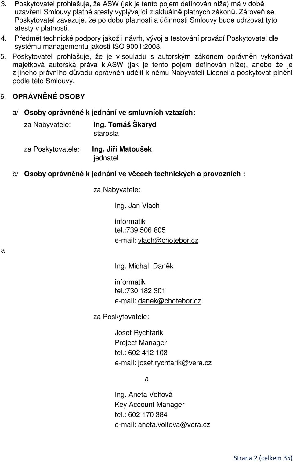 Předmět technické podpory jakož i návrh, vývoj a testování provádí Poskytovatel dle systému managementu jakosti ISO 9001:2008. 5.