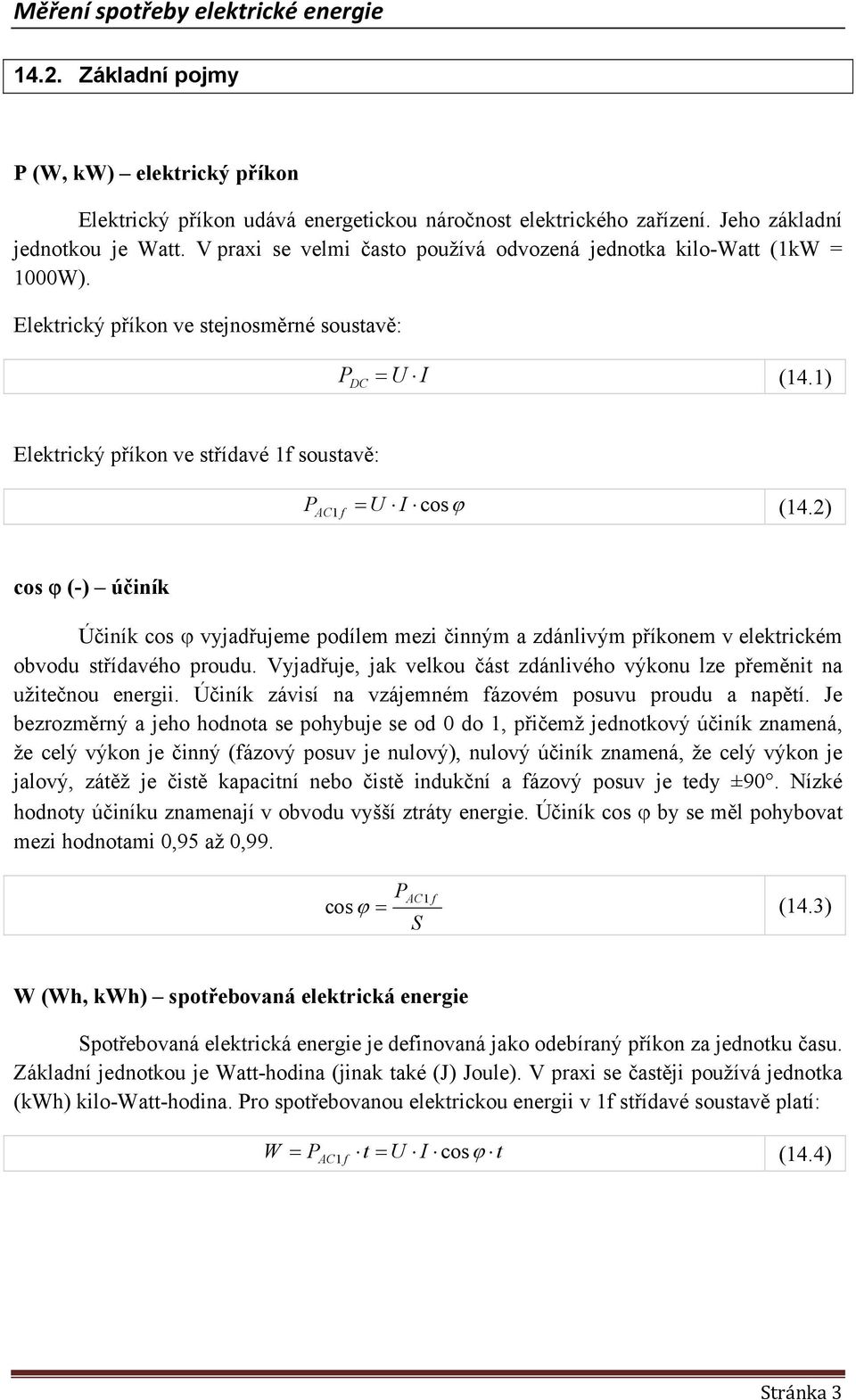 1) Elektrický příkon ve střídavé 1f soustavě: P AC 1 f = U I cosϕ (14.2) cos ϕ (-) účiník Účiník cos ϕ vyjadřujeme podílem mezi činným a zdánlivým příkonem v elektrickém obvodu střídavého proudu.