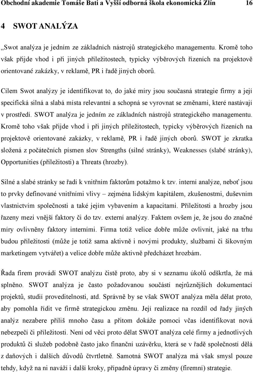 Cílem Swot analýzy je identifikovat to, do jaké míry jsou současná strategie firmy a její specifická silná a slabá místa relevantní a schopná se vyrovnat se změnami, které nastávají v prostředí.