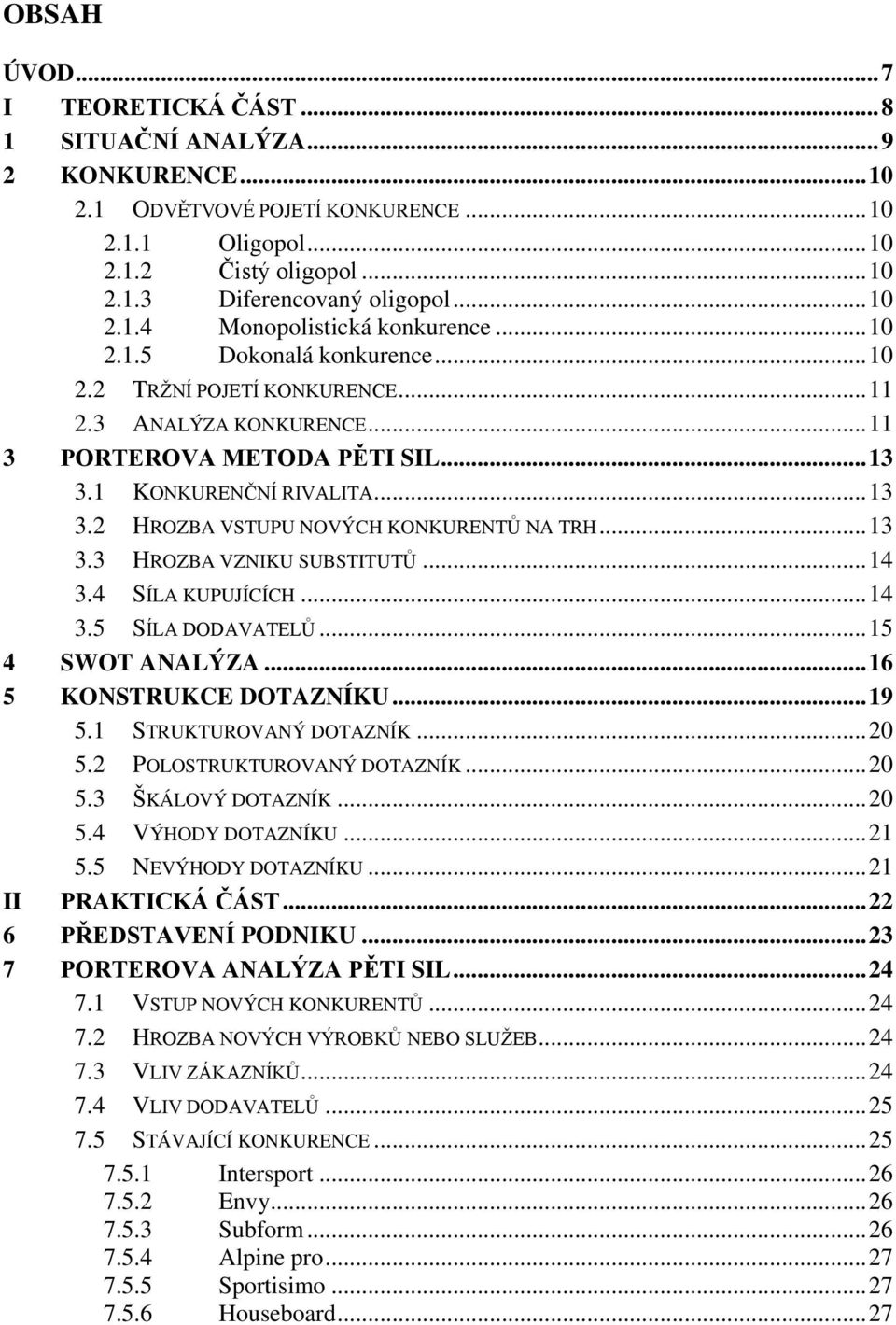 .. 13 3.2 HROZBA VSTUPU NOVÝCH KONKURENTŮ NA TRH... 13 3.3 HROZBA VZNIKU SUBSTITUTŮ... 14 3.4 SÍLA KUPUJÍCÍCH... 14 3.5 SÍLA DODAVATELŮ... 15 4 SWOT ANALÝZA... 16 5 KONSTRUKCE DOTAZNÍKU... 19 5.