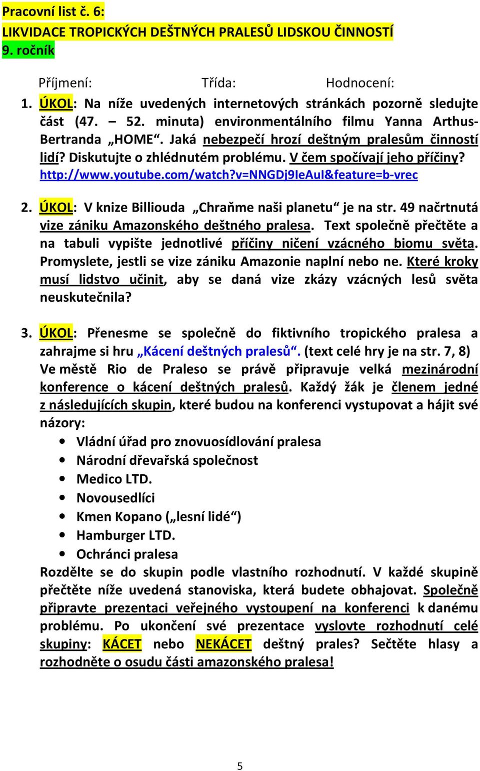 com/watch?v=nngdj9ieaui&feature=b-vrec 2. ÚKOL: V knize Billiouda Chraňme naši planetu je na str. 49 načrtnutá vize zániku Amazonského deštného pralesa.