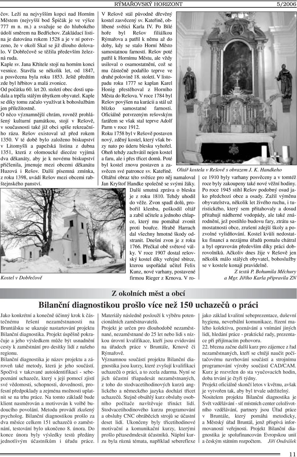 Jana Kfititele stojí na horním konci vesnice. Stavûla se nûkolik let, od 1847, a posvûcena byla roku 1853. Je tû pfiedtím zde byl hfibitov a malá zvonice. Od poãátku 60. let 20.