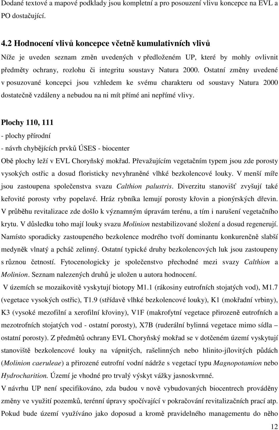 Ostatní změny uvedené v posuzované koncepci jsou vzhledem ke svému charakteru od soustavy Natura 2000 dostatečně vzdáleny a nebudou na ni mít přímé ani nepřímé vlivy.