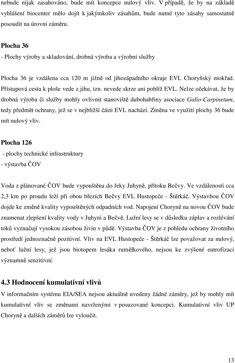 nevede skrze ani poblíž EVL. Nelze očekávat, že by drobná výroba či služby mohly ovlivnit stanoviště dubohabřiny asociace Galio-Carpinetum, tedy předmět ochrany, jež se v nejbližší části EVL nachází.