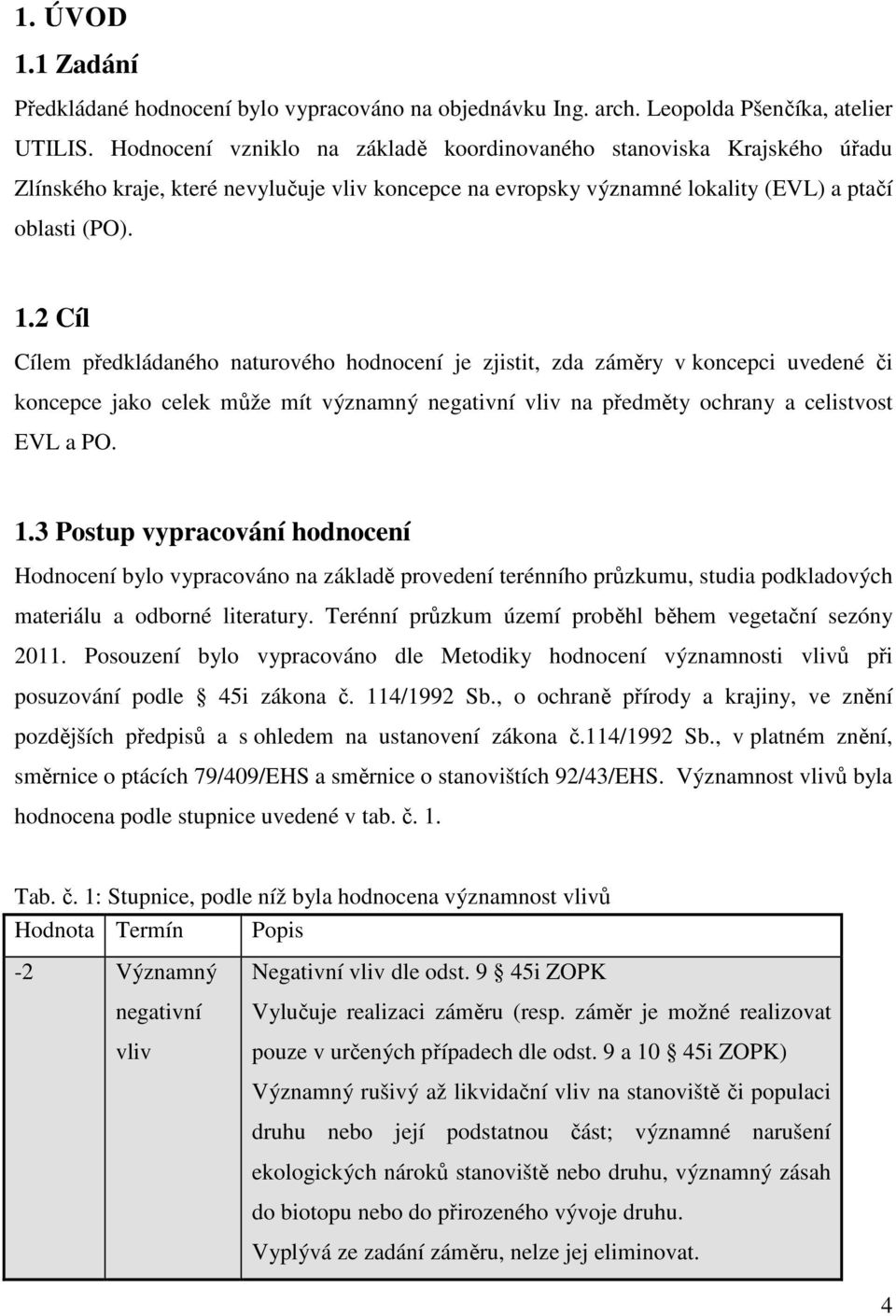 2 Cíl Cílem předkládaného naturového hodnocení je zjistit, zda záměry v koncepci uvedené či koncepce jako celek může mít významný negativní vliv na předměty ochrany a celistvost EVL a PO. 1.