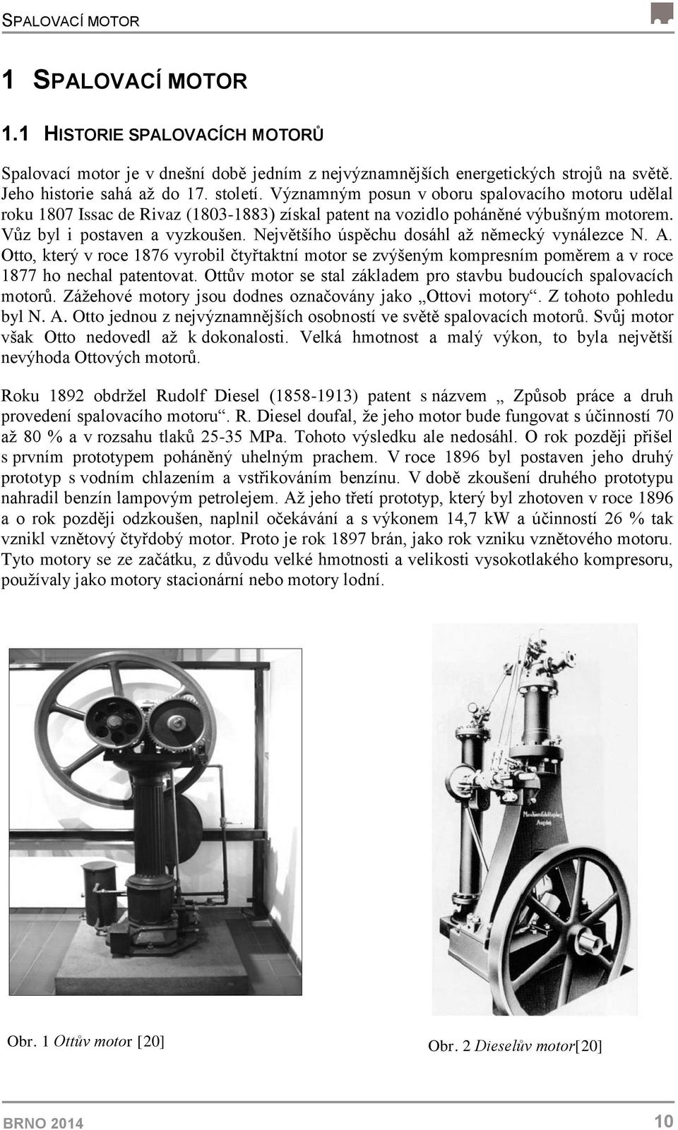 Největšího úspěchu dosáhl až německý vynálezce N. A. Otto, který v roce 1876 vyrobil čtyřtaktní motor se zvýšeným kompresním poměrem a v roce 1877 ho nechal patentovat.