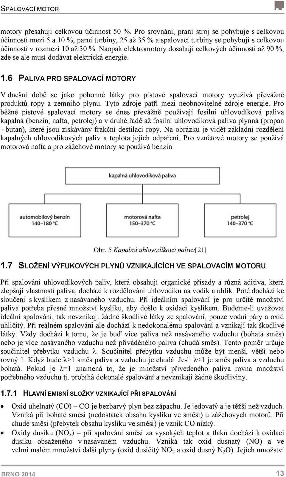 Naopak elektromotory dosahují celkových účinností až 90 %, zde se ale musí dodávat elektrická energie. 1.