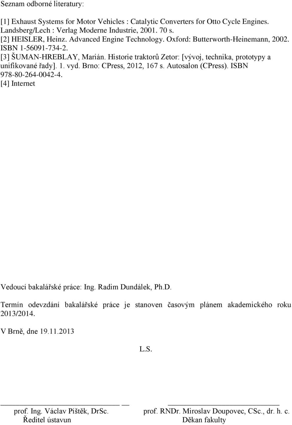 1. vyd. Brno: CPress, 2012, 167 s. Autosalon (CPress). ISBN 978-80-264-0042-4. [4] Internet Vedoucí bakalářské práce: Ing. Radim Du