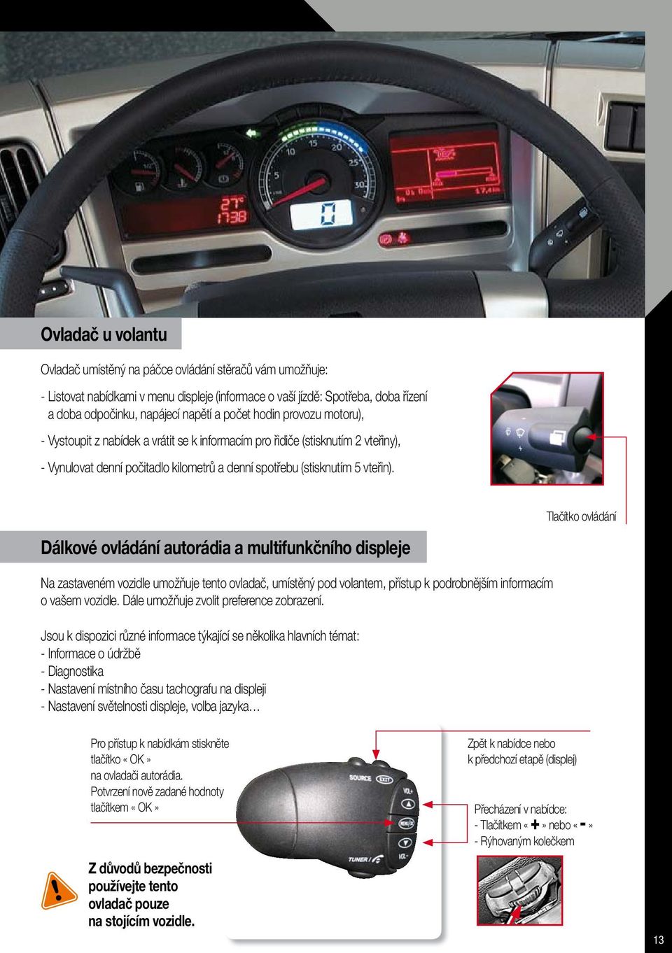 Tlačítko ovládání dálkové ovládání autorádia a multifunkčního displeje Na zastaveném vozidle umožňuje tento ovladač, umístěný pod volantem, přístup k podrobnějším informacím o vašem vozidle.
