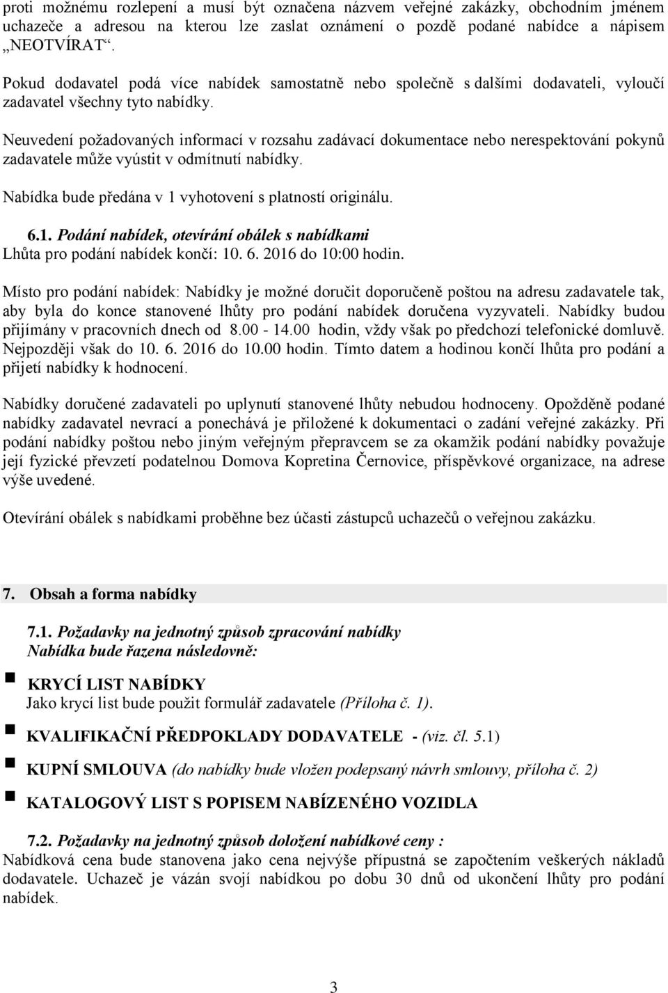 Neuvedení požadovaných informací v rozsahu zadávací dokumentace nebo nerespektování pokynů zadavatele může vyústit v odmítnutí nabídky. Nabídka bude předána v 1 