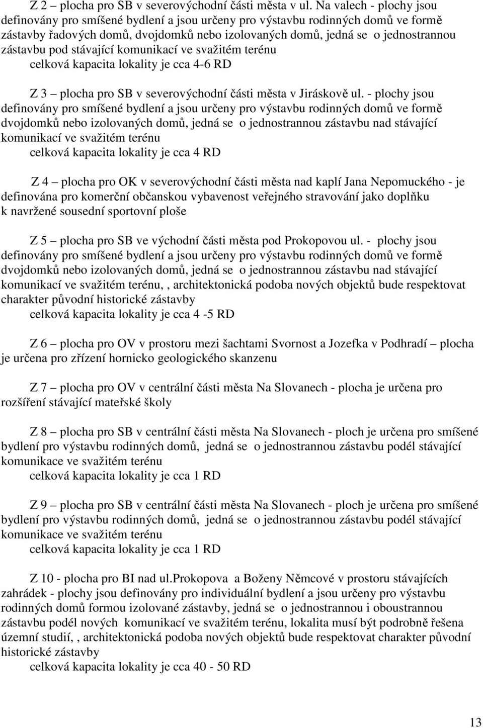 pod stávající komunikací ve svažitém terénu celková kapacita lokality je cca 4-6 RD Z 3 plocha pro SB v severovýchodní části města v Jiráskově ul.