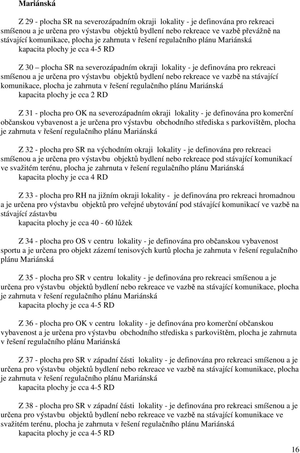 objektů bydlení nebo rekreace ve vazbě na stávající komunikace, plocha je zahrnuta v řešení regulačního plánu Mariánská kapacita plochy je cca 2 RD Z 31 - plocha pro OK na severozápadním okraji