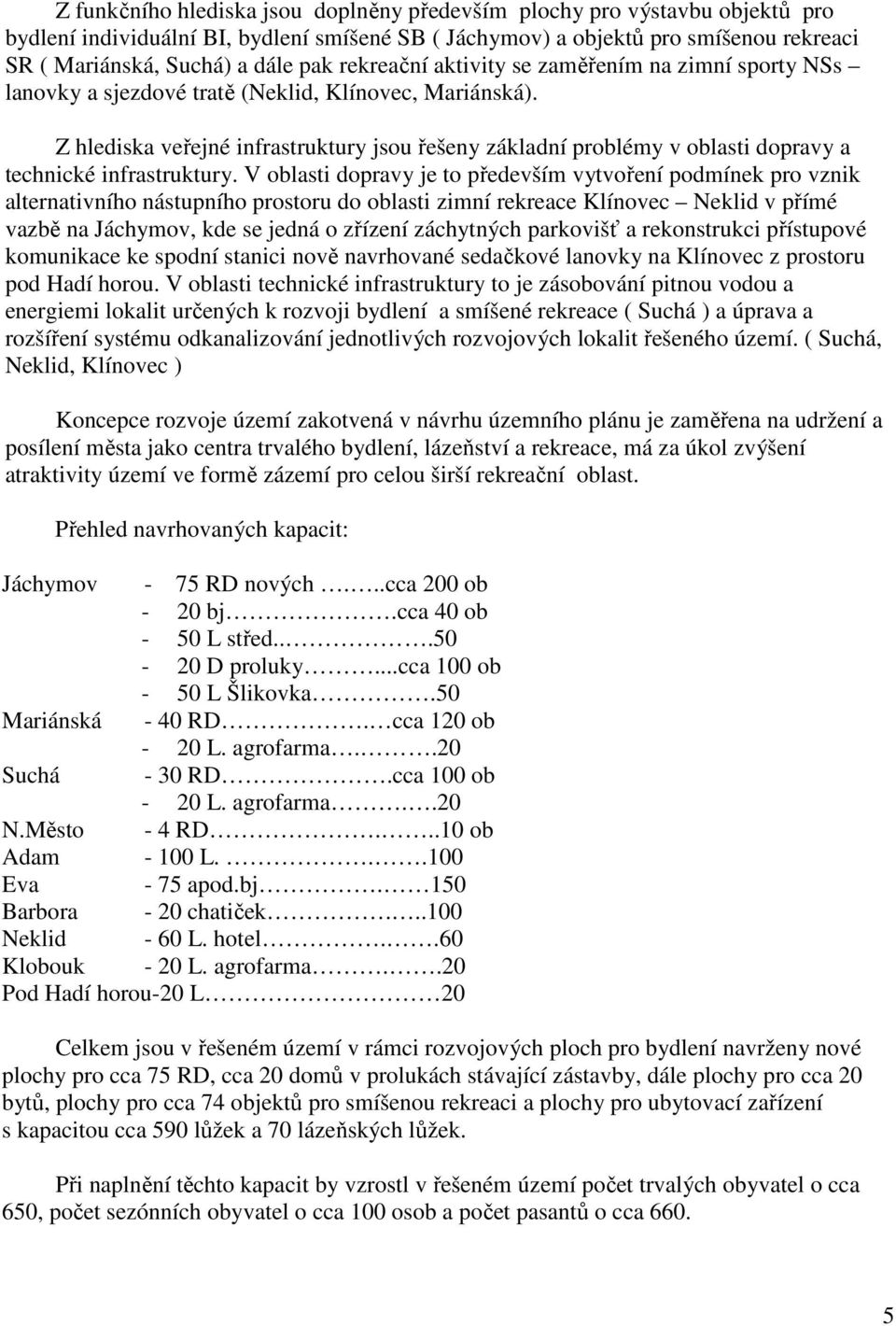 Z hlediska veřejné infrastruktury jsou řešeny základní problémy v oblasti dopravy a technické infrastruktury.