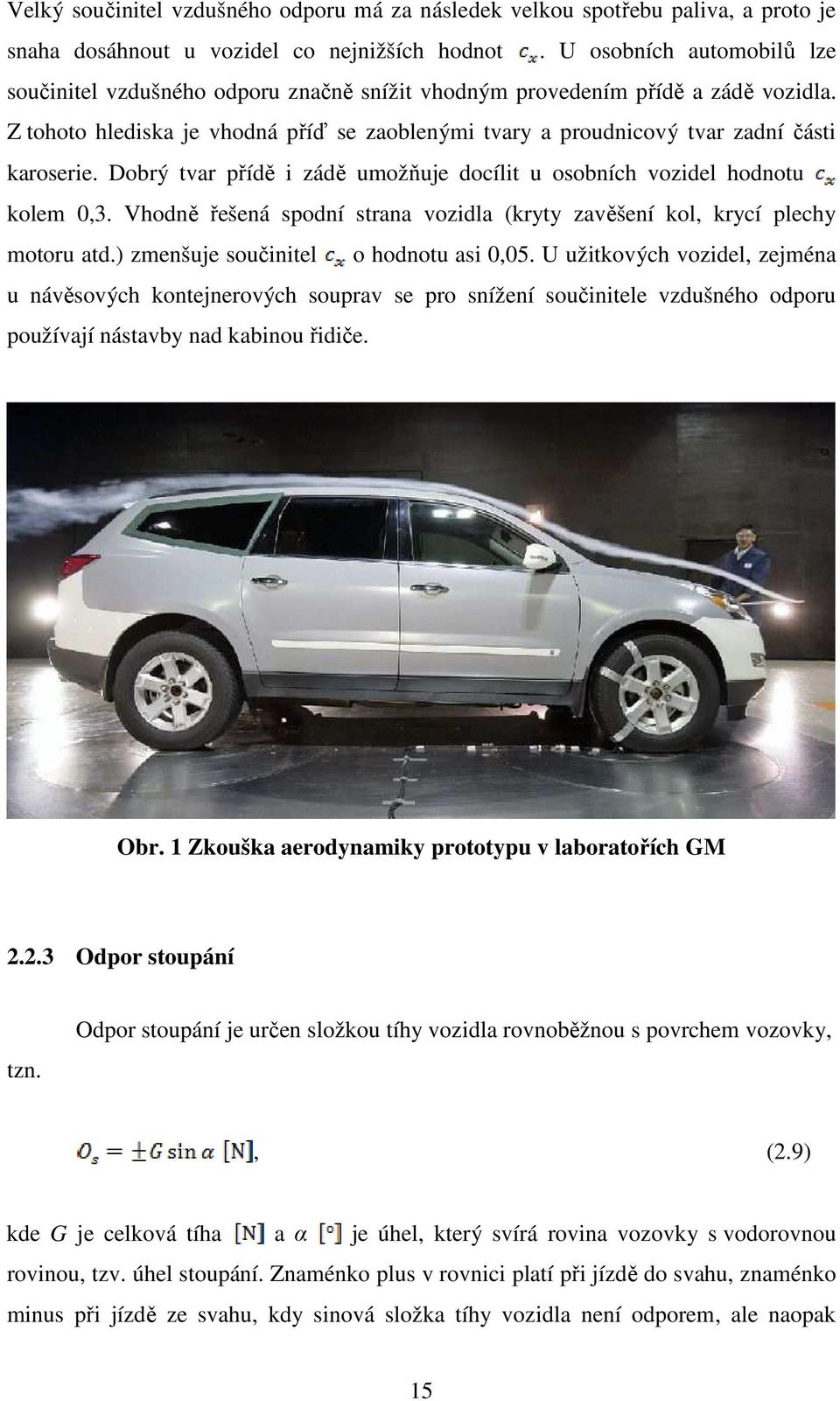 Z tohoto hlediska je vhodná příď se zaoblenými tvary a proudnicový tvar zadní části karoserie. Dobrý tvar přídě i zádě umožňuje docílit u osobních vozidel hodnotu kolem 0,3.