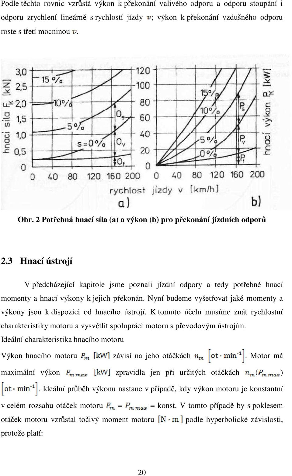 3 Hnací ústrojí V předcházející kapitole jsme poznali jízdní odpory a tedy potřebné hnací momenty a hnací výkony k jejich překonán.