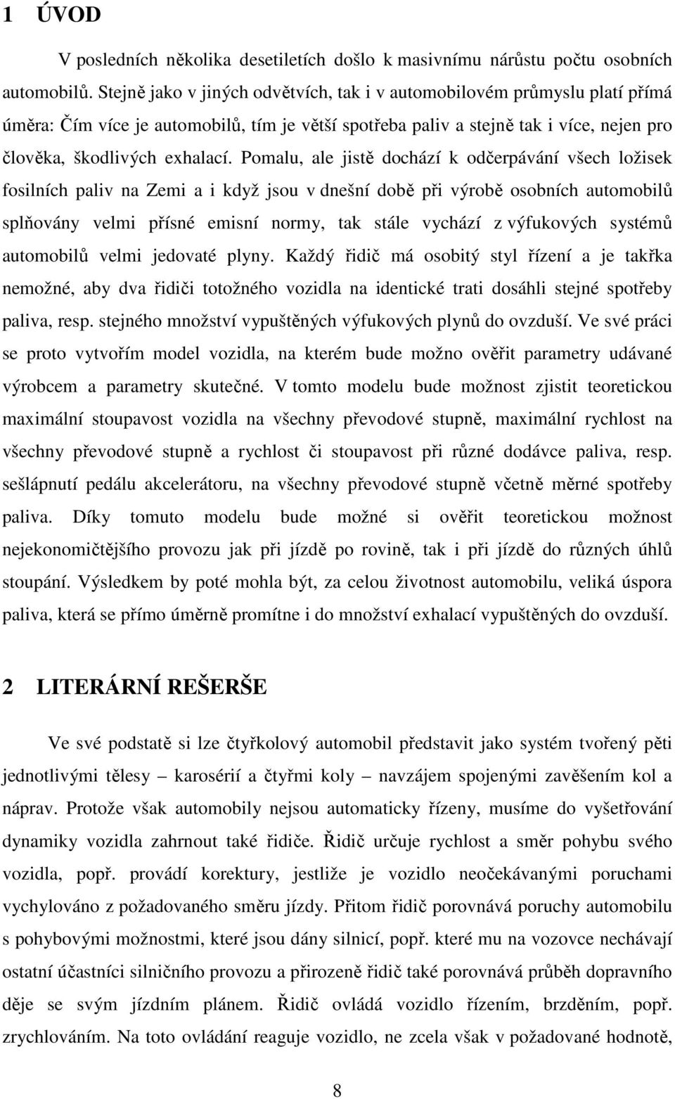 Pomalu, ale jistě dochází k odčerpávání všech ložisek fosilních paliv na Zemi a i když jsou v dnešní době při výrobě osobních automobilů splňovány velmi přísné emisní normy, tak stále vychází z