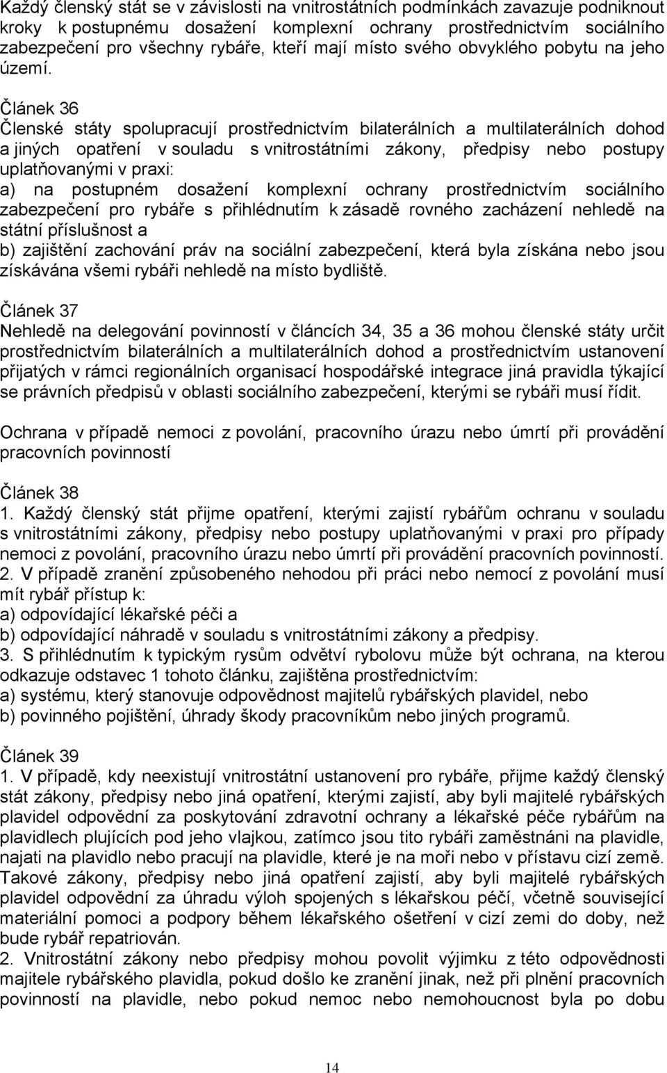 Článek 36 Členské státy spolupracují prostřednictvím bilaterálních a multilaterálních dohod a jiných opatření v souladu s vnitrostátními zákony, předpisy nebo postupy uplatňovanými v praxi: a) na