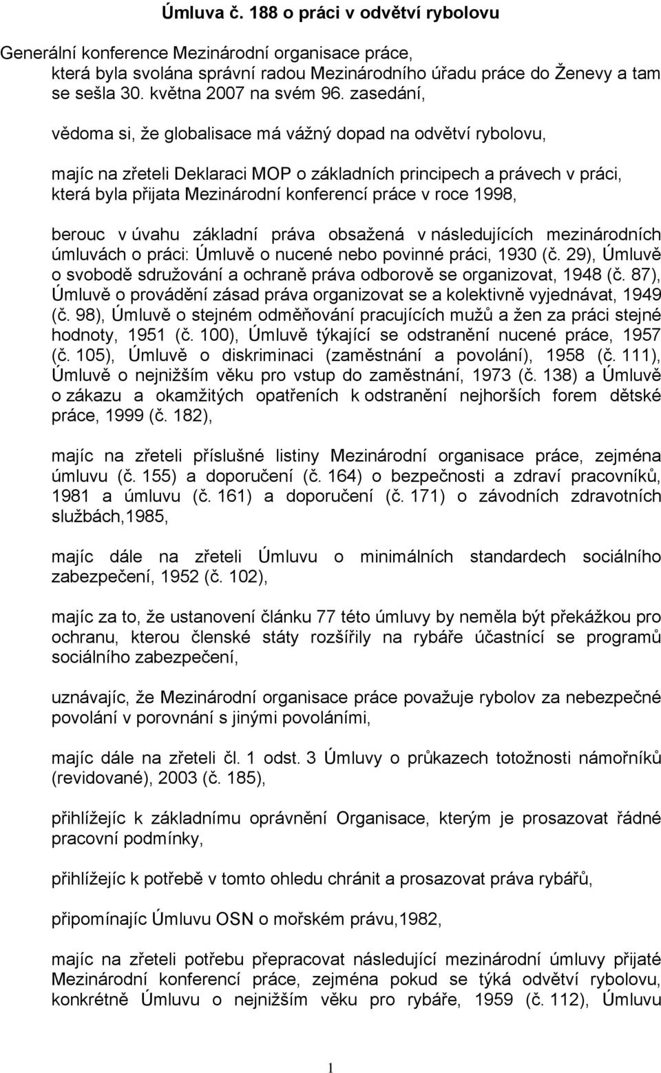 zasedání, vědoma si, že globalisace má vážný dopad na odvětví rybolovu, majíc na zřeteli Deklaraci MOP o základních principech a právech v práci, která byla přijata Mezinárodní konferencí práce v