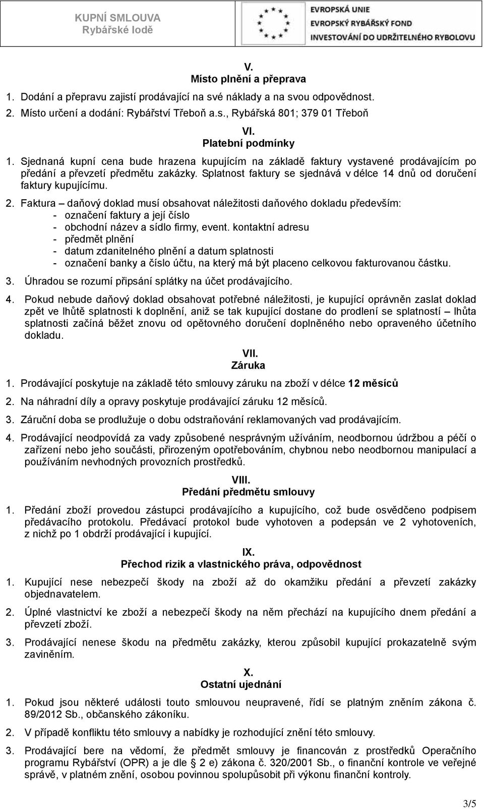 Splatnost faktury se sjednává v délce 14 dnů od doručení faktury kupujícímu. 2.